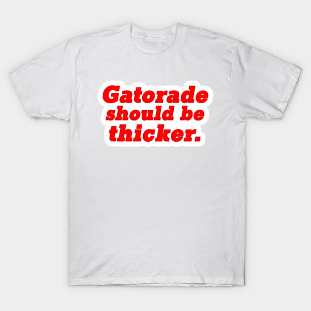 Gatorade Should Be Thicker T-Shirt by WinslowDumaine